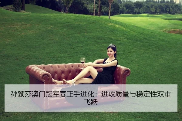 sun-ying-sha-ao-men-guan-jun-sai-zheng-shou-jin-hua-jin-gong-zhi-liang-yu-wen-ding-xing-shuang-chong-fei-yue-2-199.jpg