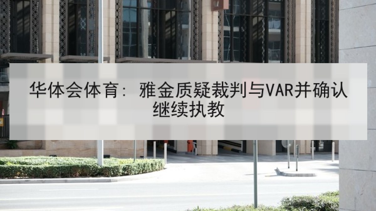 华体会体育: 雅金质疑裁判与VAR并确认继续执教