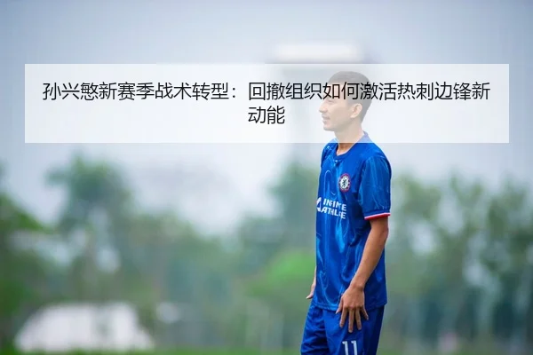 孙兴慜新赛季战术转型：回撤组织如何激活热刺边锋新动能