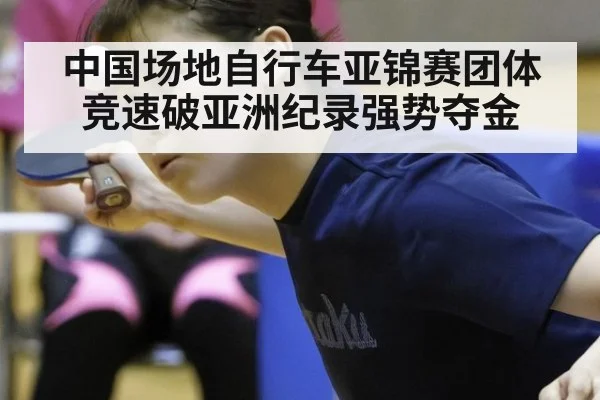 中国场地自行车亚锦赛团体竞速破亚洲纪录强势夺金